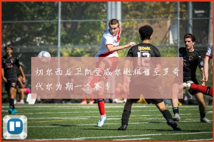 切尔西后卫凯登威尔逊租借至罗奇代尔为期一个赛季