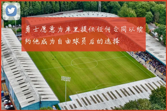 勇士愿意为库里提供任何合同以续约他成为自由球员后的选择