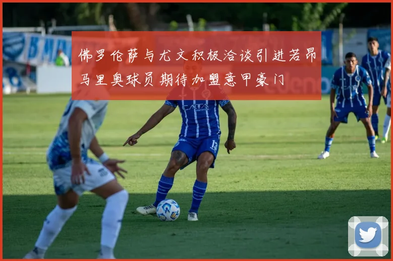 佛罗伦萨与尤文积极洽谈引进若昂马里奥球员期待加盟意甲豪门