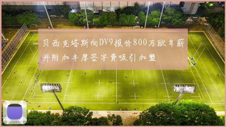 贝西克塔斯向DV9报价800万欧年薪并附加丰厚签字费吸引加盟