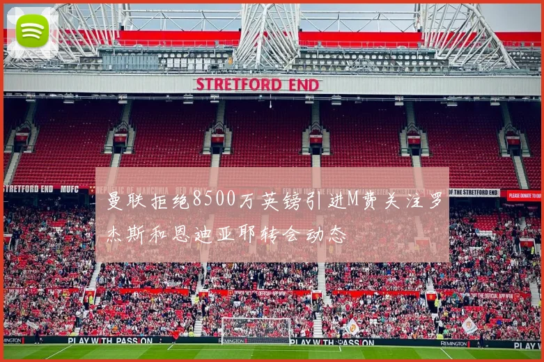 曼联拒绝8500万英镑引进M费关注罗杰斯和恩迪亚耶转会动态