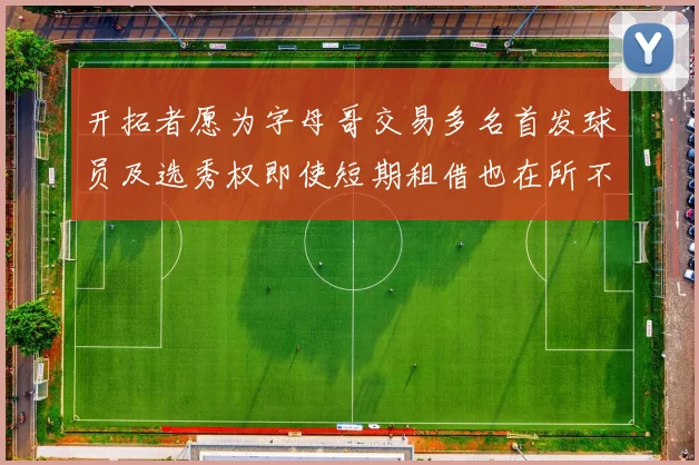 开拓者愿为字母哥交易多名首发球员及选秀权即使短期租借也在所不惜