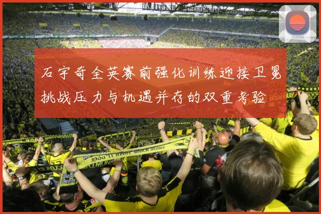 石宇奇全英赛前强化训练迎接卫冕挑战压力与机遇并存的双重考验