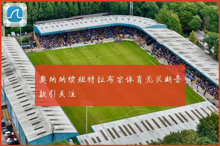 奥纳纳续租特拉布宗体育无买断条款引关注