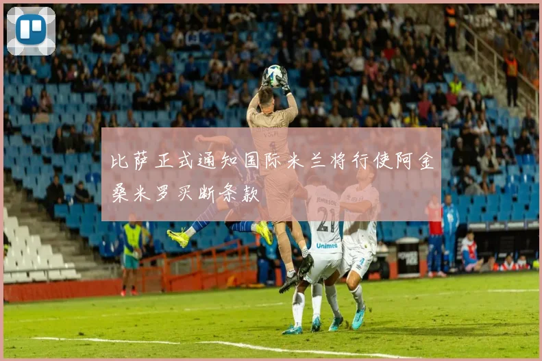 比萨正式通知国际米兰将行使阿金桑米罗买断条款