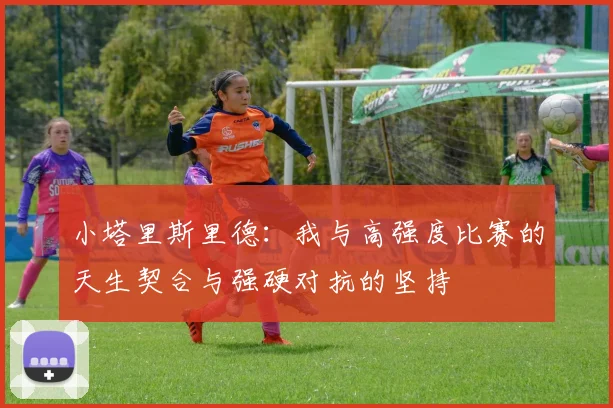 小塔里斯里德：我与高强度比赛的天生契合与强硬对抗的坚持
