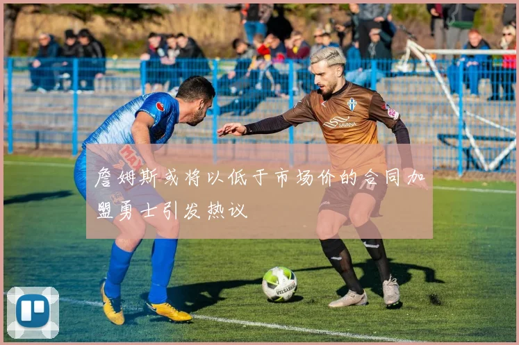 詹姆斯或将以低于市场价的合同加盟勇士引发热议