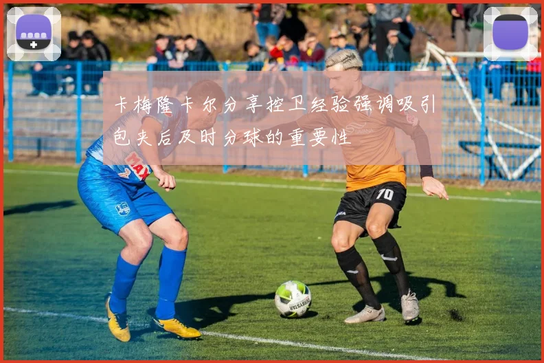 卡梅隆卡尔分享控卫经验强调吸引包夹后及时分球的重要性